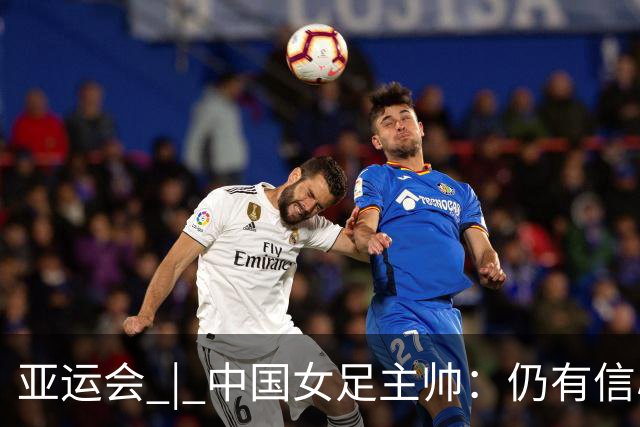 亚运会 | 中国女足主帅：仍有信心以小组头名出线