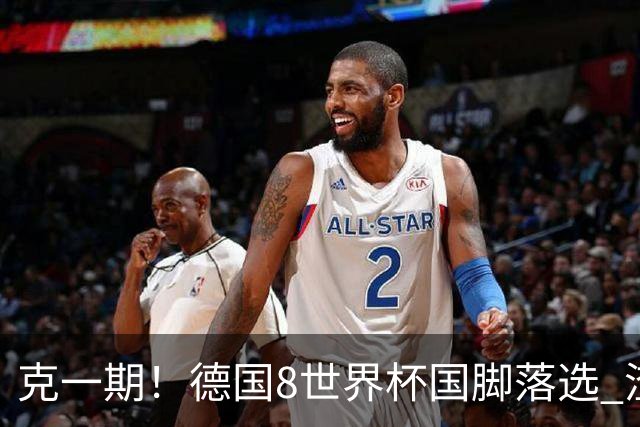 克一期！德国8世界杯国脚落选 渣叔：把这面旗赢回来