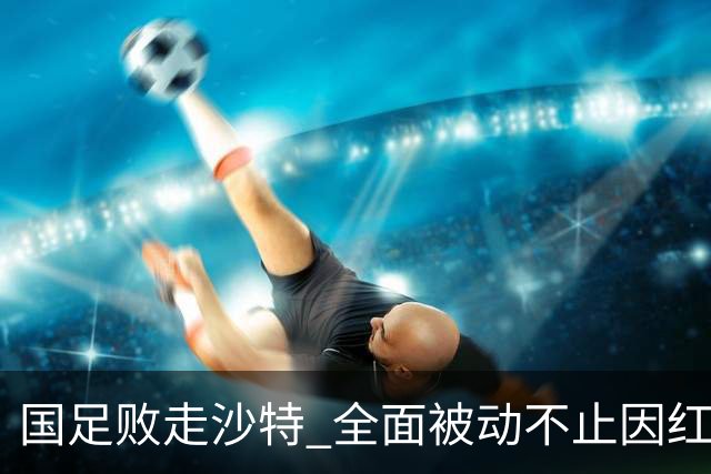 国足败走沙特 全面被动不止因红牌 对澳大利亚变阵?